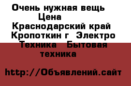 Очень нужная вещь. › Цена ­ 500 - Краснодарский край, Кропоткин г. Электро-Техника » Бытовая техника   